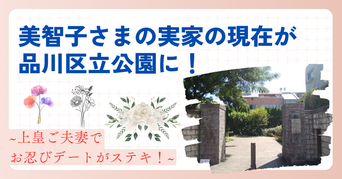 美智子さまの実家の現在が品川区立公園に！上皇ご夫妻でお忍びデートがステキ！